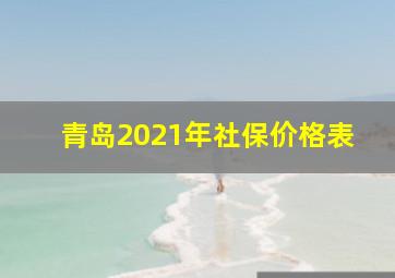 青岛2021年社保价格表