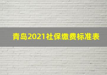 青岛2021社保缴费标准表