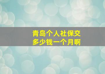 青岛个人社保交多少钱一个月啊