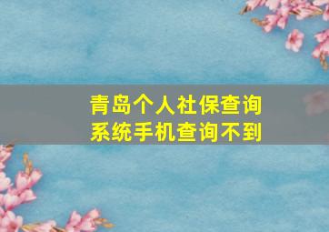 青岛个人社保查询系统手机查询不到