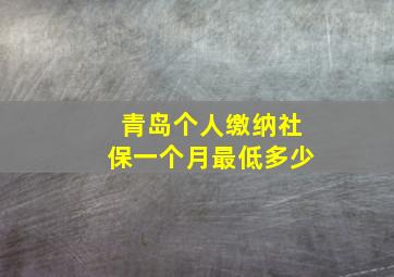 青岛个人缴纳社保一个月最低多少