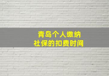 青岛个人缴纳社保的扣费时间