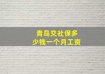 青岛交社保多少钱一个月工资