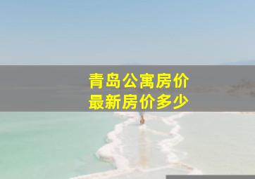 青岛公寓房价最新房价多少