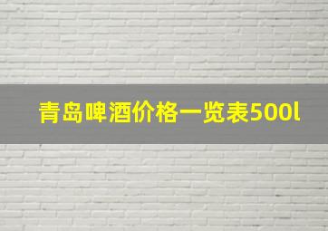 青岛啤酒价格一览表500l