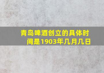 青岛啤酒创立的具体时间是1903年几月几日