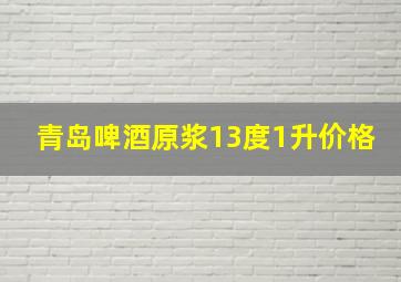 青岛啤酒原浆13度1升价格