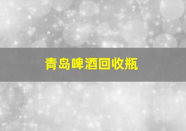 青岛啤酒回收瓶