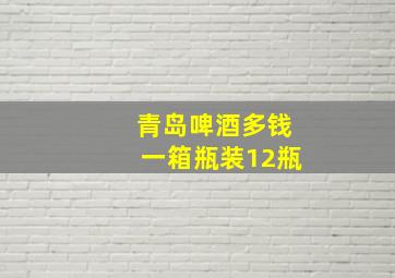 青岛啤酒多钱一箱瓶装12瓶