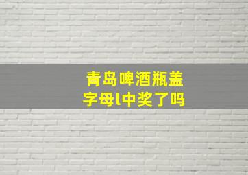 青岛啤酒瓶盖字母l中奖了吗