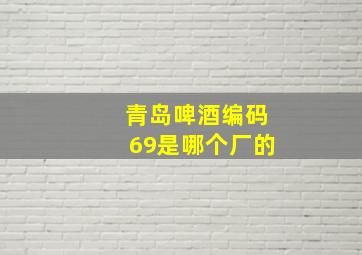 青岛啤酒编码69是哪个厂的