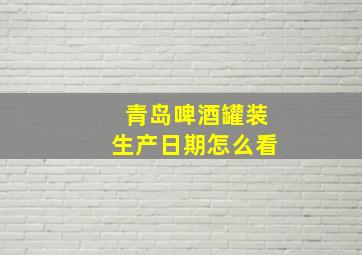 青岛啤酒罐装生产日期怎么看