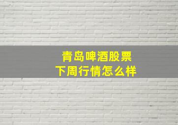 青岛啤酒股票下周行情怎么样