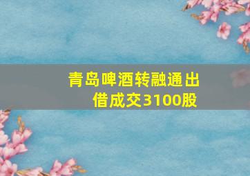 青岛啤酒转融通出借成交3100股