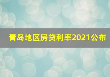 青岛地区房贷利率2021公布