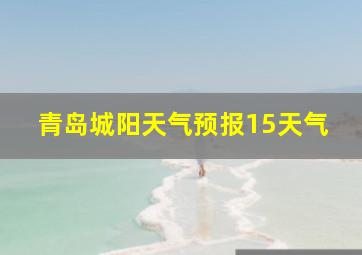 青岛城阳天气预报15天气