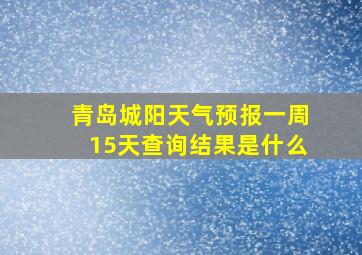 青岛城阳天气预报一周15天查询结果是什么