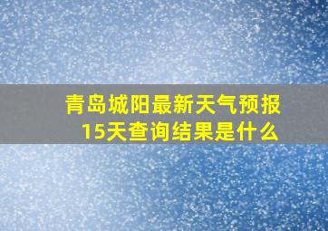 青岛城阳最新天气预报15天查询结果是什么