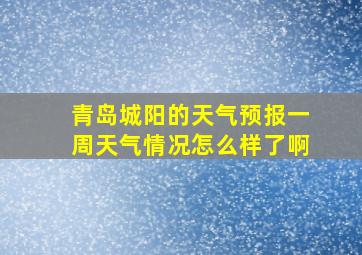 青岛城阳的天气预报一周天气情况怎么样了啊