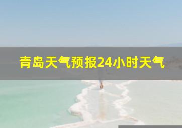 青岛天气预报24小时天气