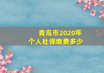 青岛市2020年个人社保缴费多少