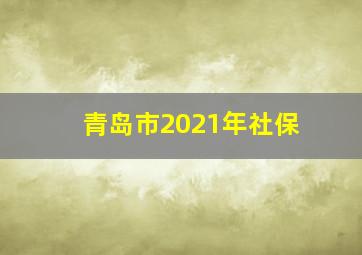 青岛市2021年社保