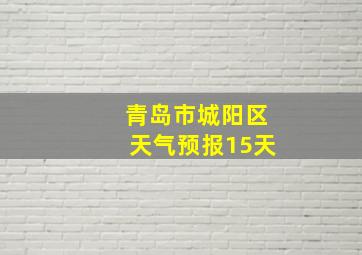 青岛市城阳区天气预报15天