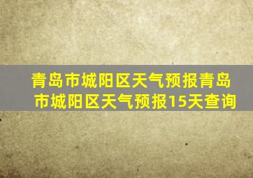 青岛市城阳区天气预报青岛市城阳区天气预报15天查询