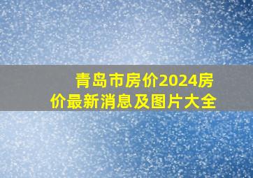 青岛市房价2024房价最新消息及图片大全