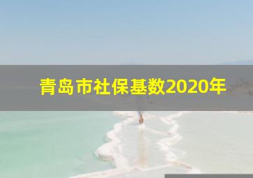 青岛市社保基数2020年