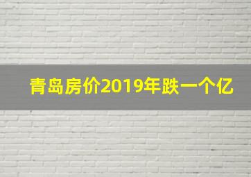 青岛房价2019年跌一个亿