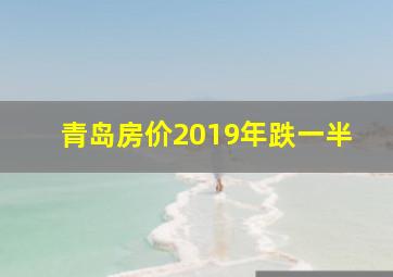 青岛房价2019年跌一半