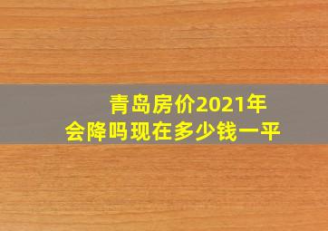 青岛房价2021年会降吗现在多少钱一平