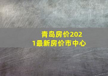 青岛房价2021最新房价市中心