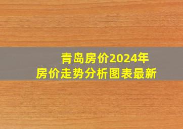 青岛房价2024年房价走势分析图表最新