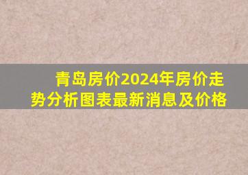 青岛房价2024年房价走势分析图表最新消息及价格