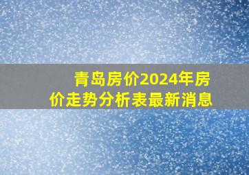 青岛房价2024年房价走势分析表最新消息