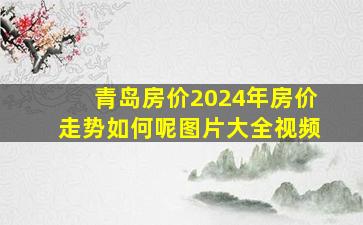 青岛房价2024年房价走势如何呢图片大全视频