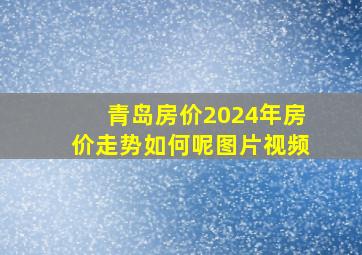 青岛房价2024年房价走势如何呢图片视频