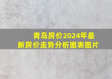 青岛房价2024年最新房价走势分析图表图片