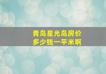 青岛星光岛房价多少钱一平米啊