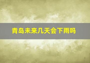 青岛未来几天会下雨吗