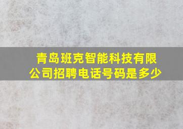 青岛班克智能科技有限公司招聘电话号码是多少