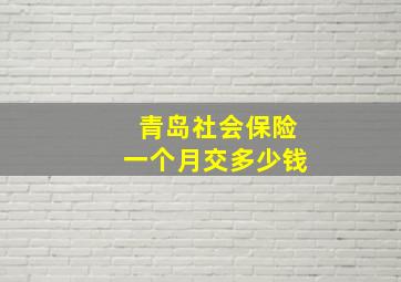 青岛社会保险一个月交多少钱