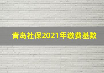 青岛社保2021年缴费基数