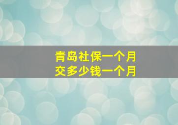 青岛社保一个月交多少钱一个月