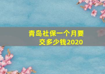 青岛社保一个月要交多少钱2020