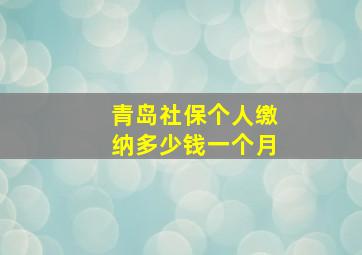 青岛社保个人缴纳多少钱一个月