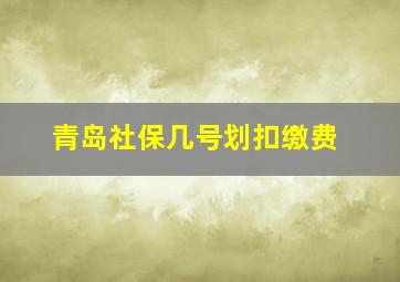 青岛社保几号划扣缴费