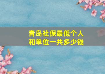 青岛社保最低个人和单位一共多少钱